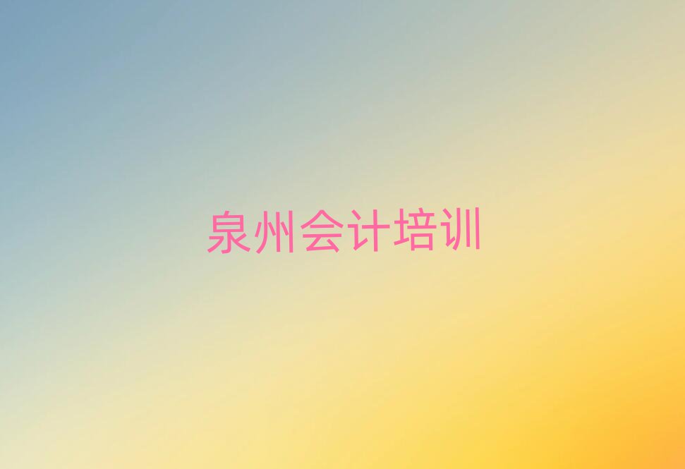 泉州洛江区会计比较正规的会计学校在哪里排名top10