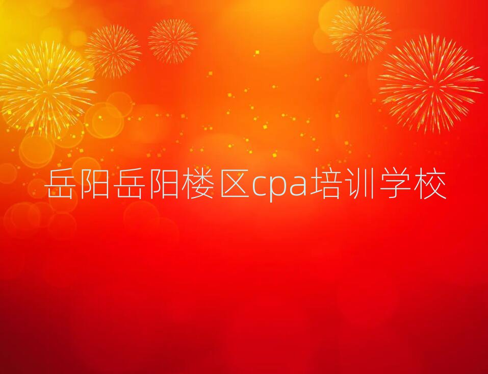岳阳岳阳楼区学习cpa的学校