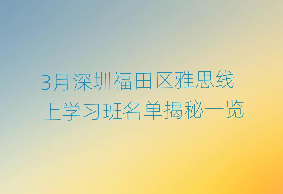 3月深圳福田区雅思线上学习班名单揭秘一览