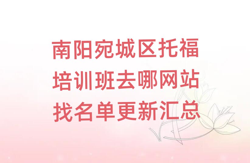 南阳宛城区托福培训班去哪网站找名单更新汇总