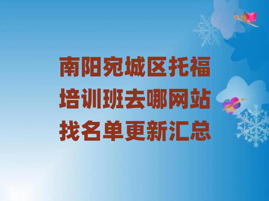 南阳宛城区托福培训班去哪网站找名单更新汇总