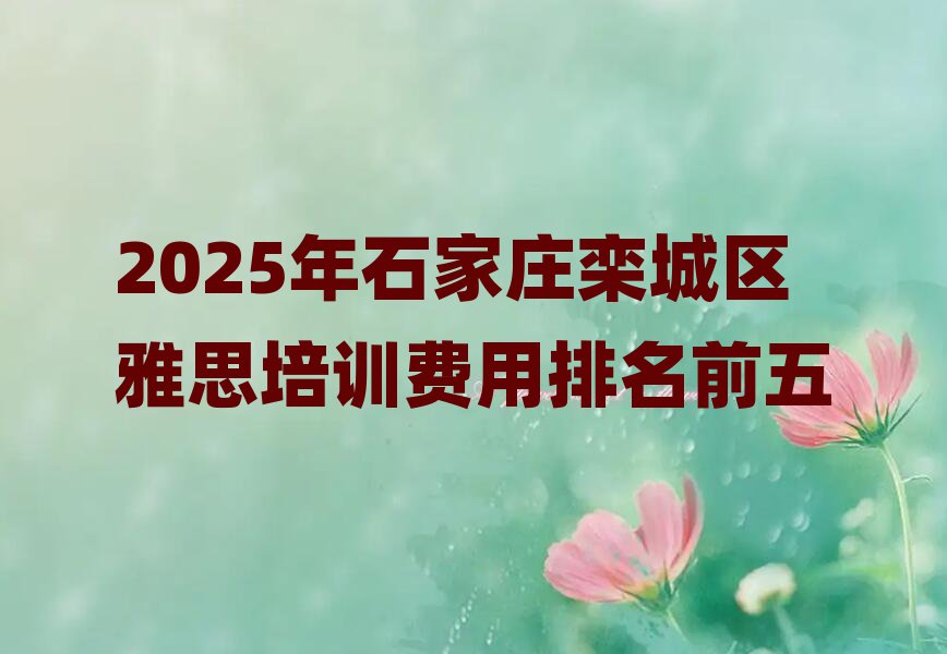 2025年石家庄栾城区雅思培训费用排名前五