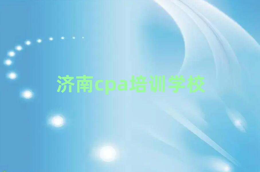 济南学cpa哪家好值得推荐的名单榜首一览