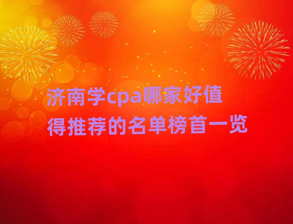 济南学cpa哪家好值得推荐的名单榜首一览