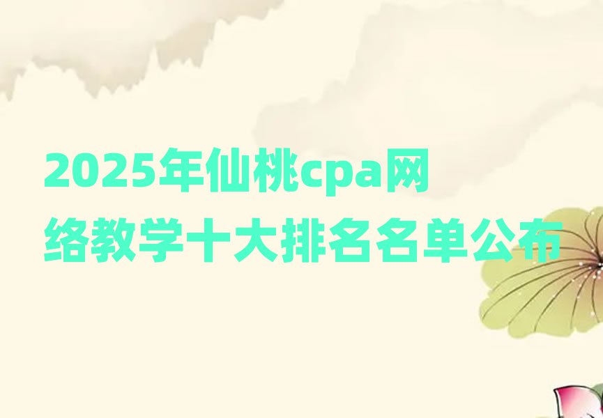 2025年仙桃cpa网络教学十大排名名单公布
