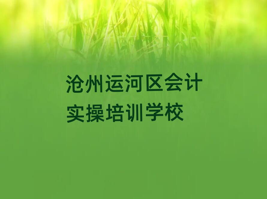 沧州运河区会计实操资格培训名单榜首一览