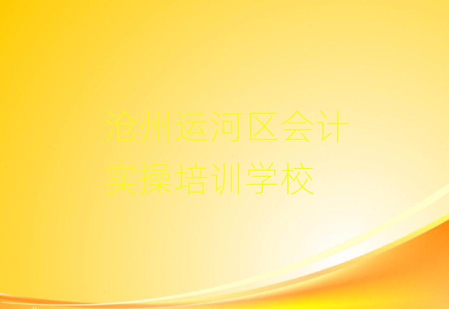 沧州运河区会计实操资格培训名单榜首一览