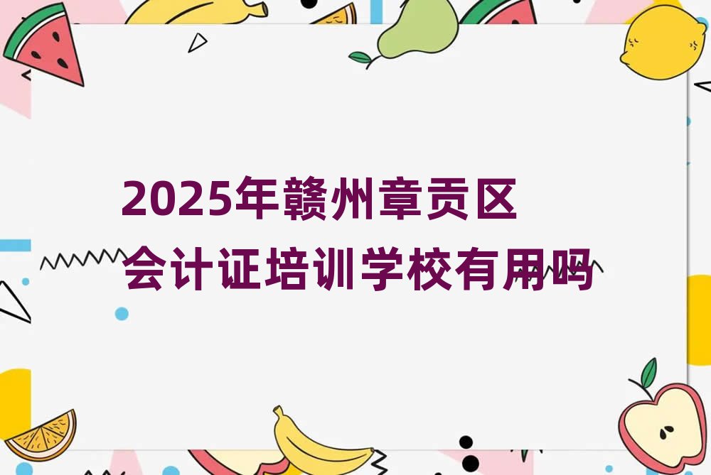 2025年赣州章贡区会计证培训学校有用吗