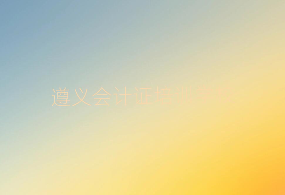 2025遵义学会计证班口碑排行榜推荐