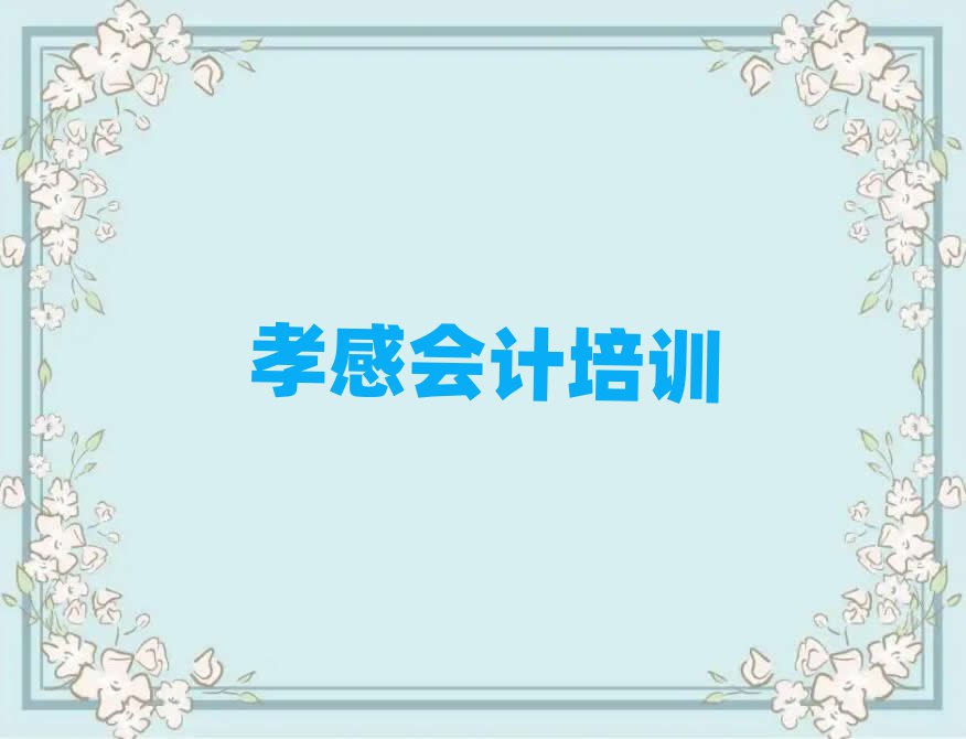 2025年孝感哪里学会计好排名更新