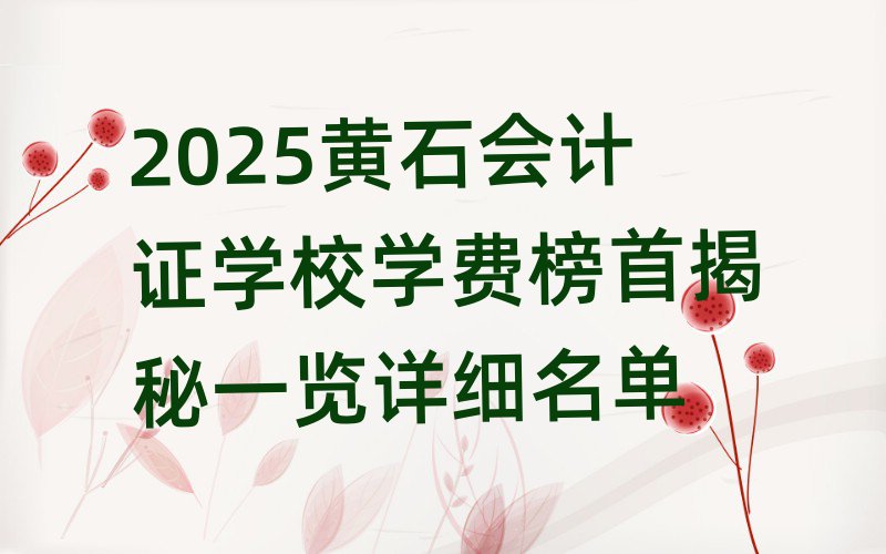 2025黄石会计证学校学费榜首揭秘一览详细名单