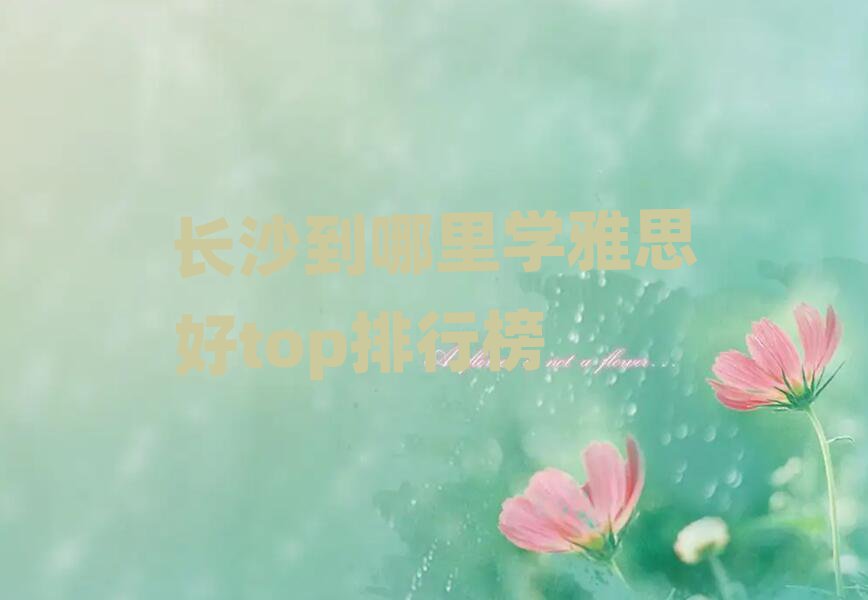 长沙到哪里学雅思好top排行榜