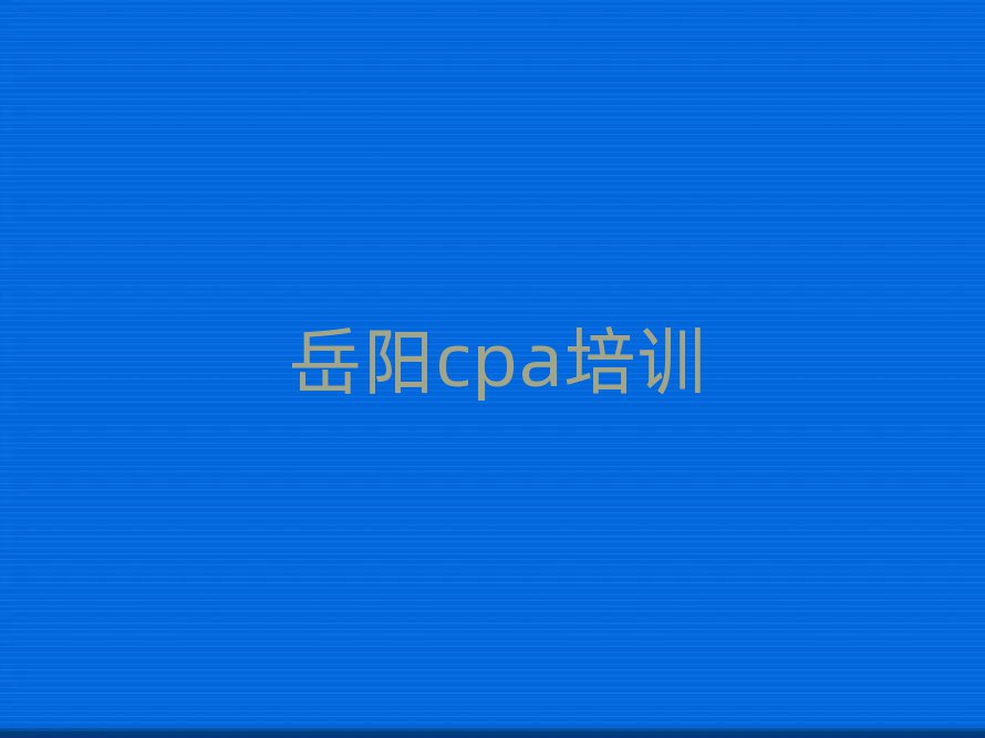 岳阳云溪区cpa专业培训学校十大一览汇总本地甄选的