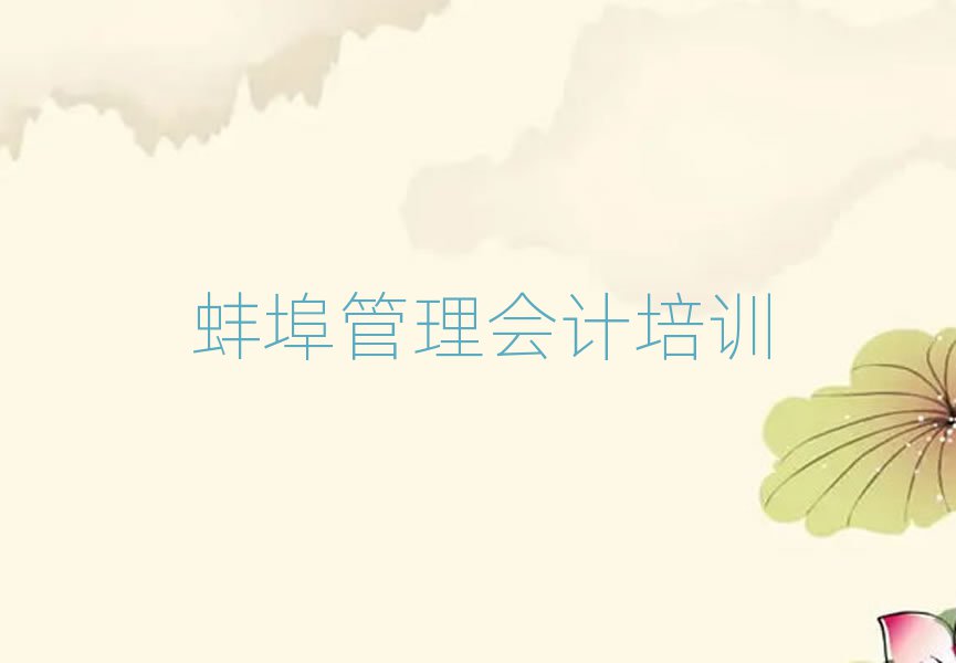 3月蚌埠龙子湖区管理会计对于培训班的建议推荐一览