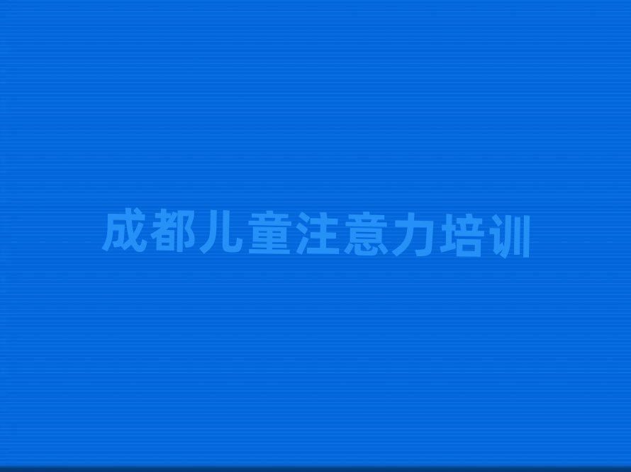 成都线上少儿注意力不集中培训排名更新