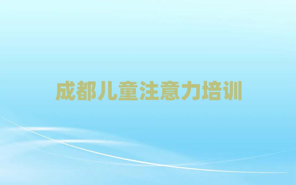 成都线上少儿注意力不集中培训排名更新