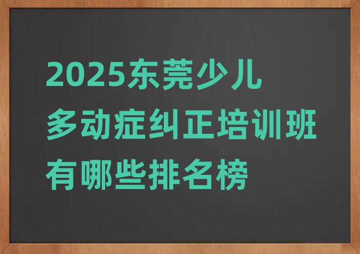 2025东莞少儿多动症纠正培训班有哪些排名榜