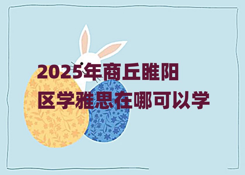 2025年商丘睢阳区学雅思在哪可以学