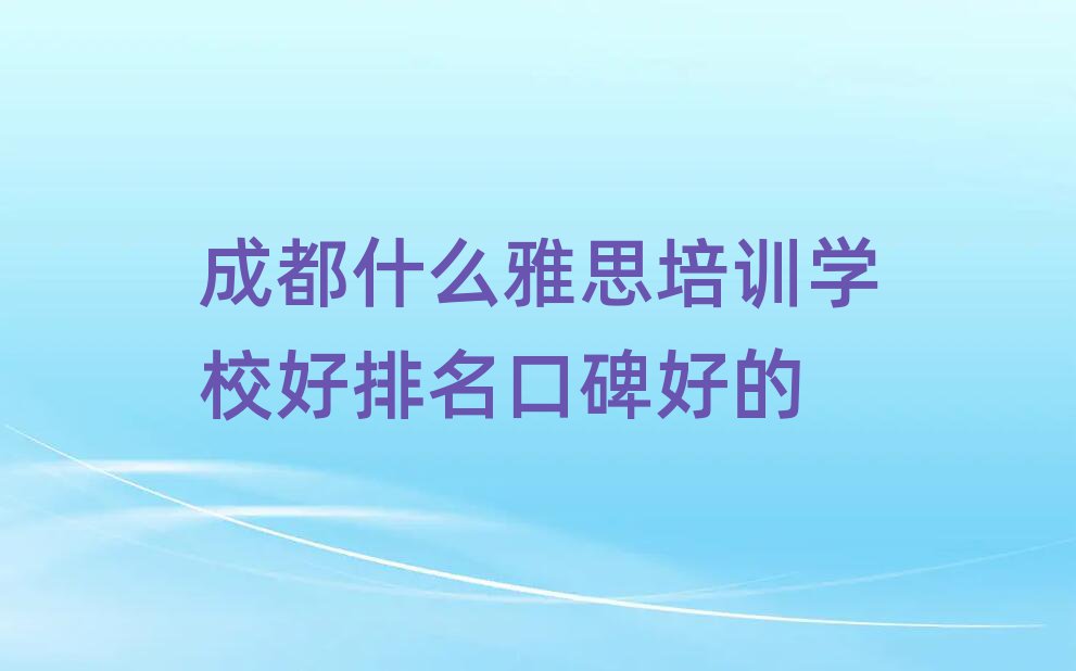 成都什么雅思培训学校好排名口碑好的