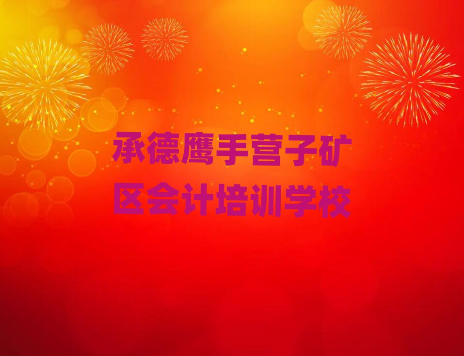 2025承德鹰手营子矿区学会计在哪里学名单精选一览