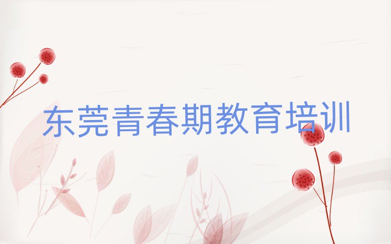 3月东莞青春期教育课程培训班学费大概多少排名