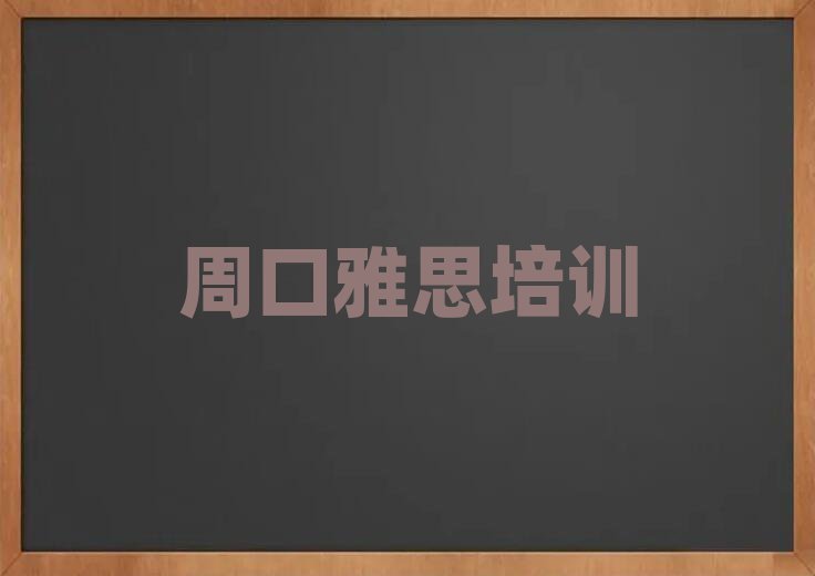 3月周口川汇区雅思学哪个学校好人气排行榜一览表