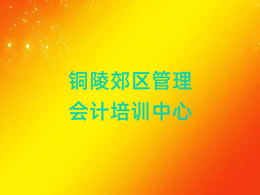 铜陵郊区什么学校学管理会计好十大一览汇总本地甄选的