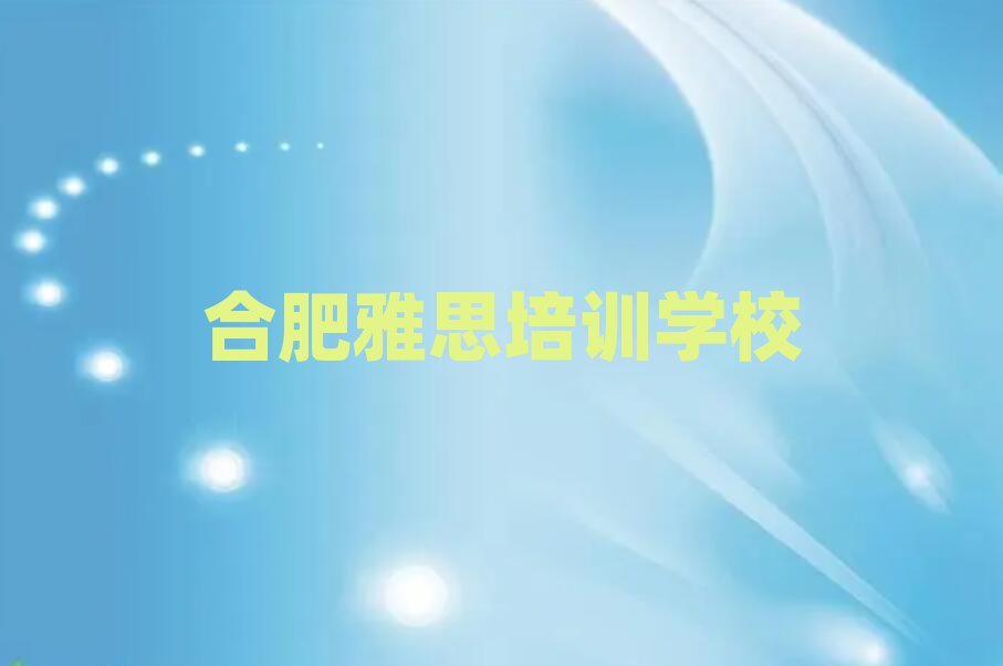 2025年合肥庐阳区雅思学多长时间推荐一览