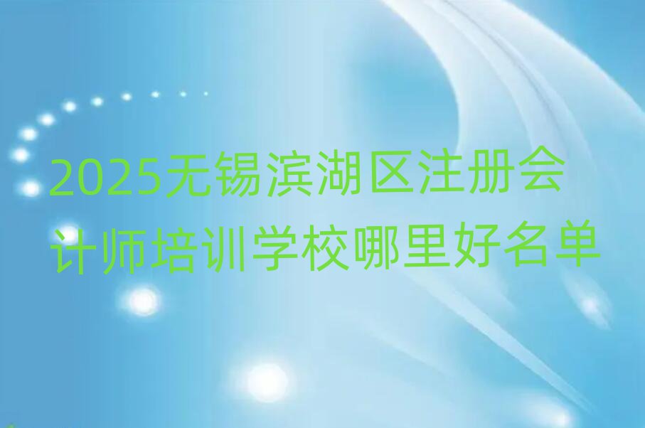 2025无锡滨湖区注册会计师培训学校哪里好名单