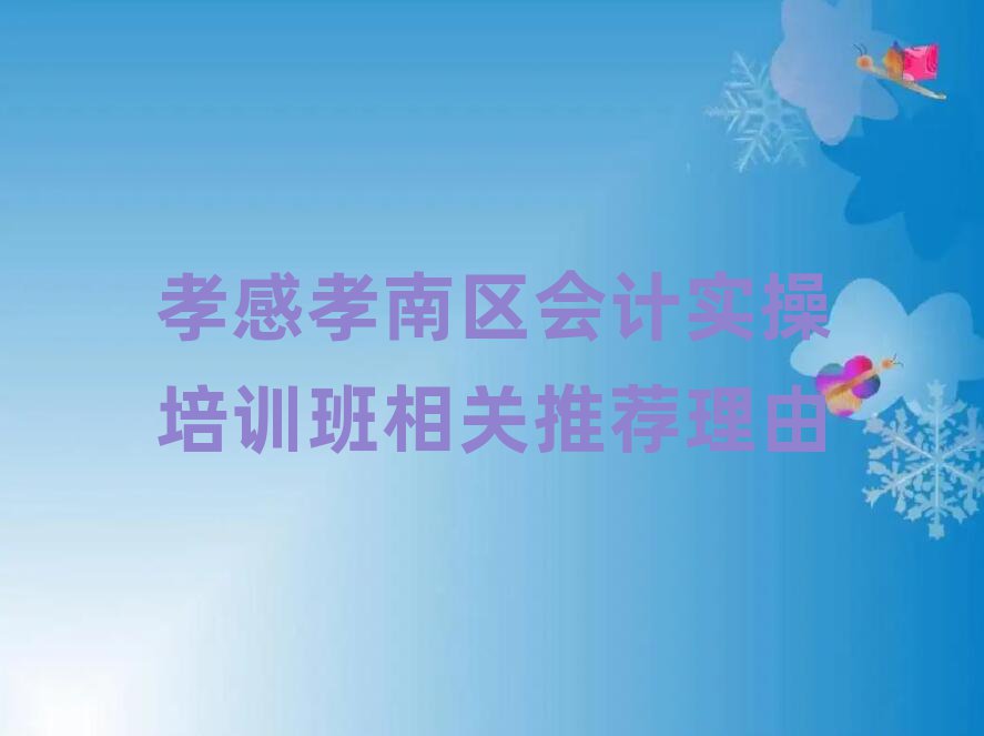 孝感孝南区会计实操培训班相关推荐理由