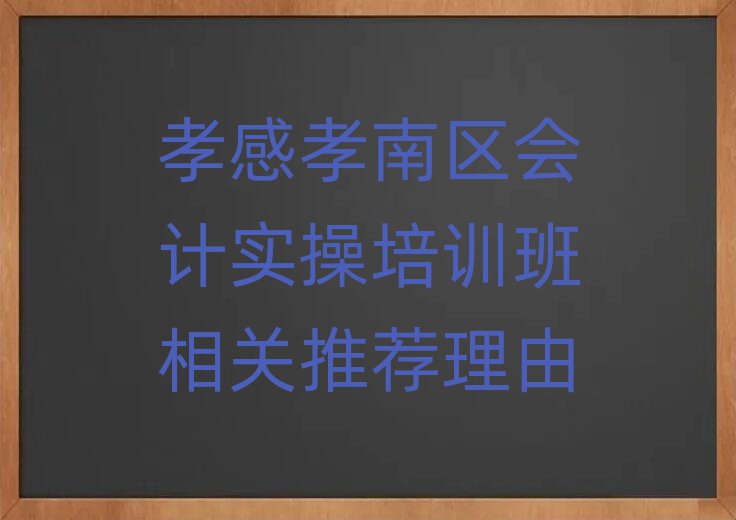 孝感孝南区会计实操培训班相关推荐理由