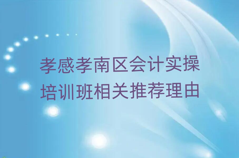 孝感孝南区会计实操培训班相关推荐理由