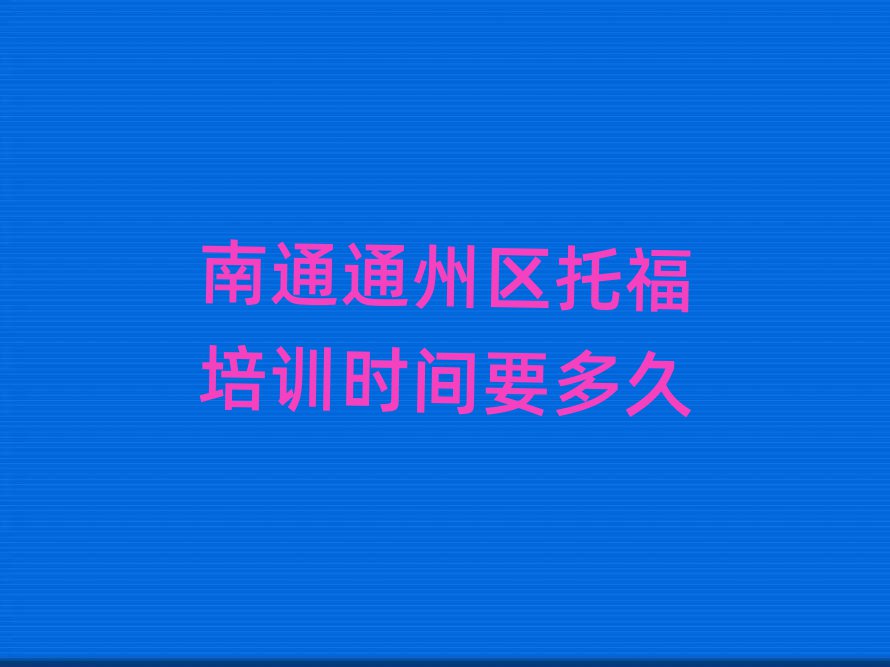 南通通州区托福培训时间要多久
