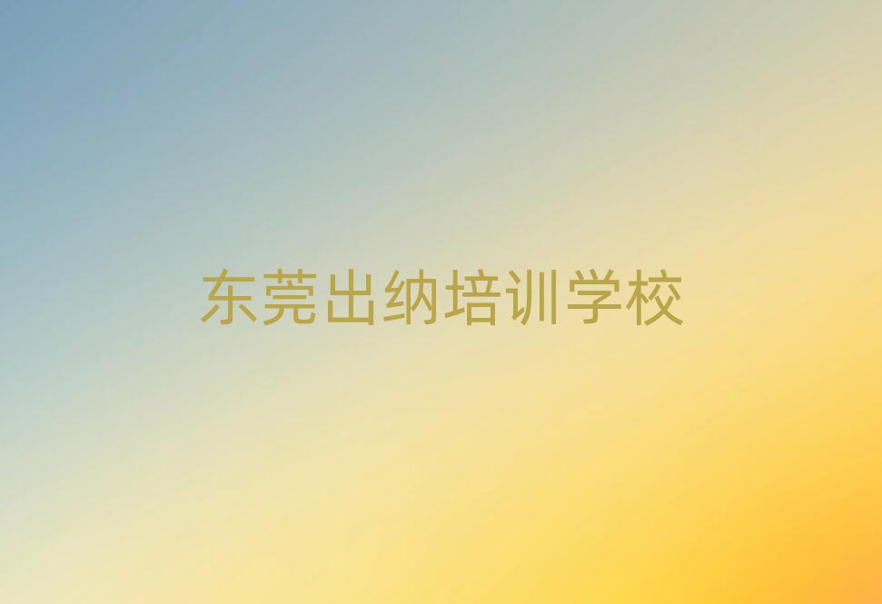 东莞出纳培训机构单一览