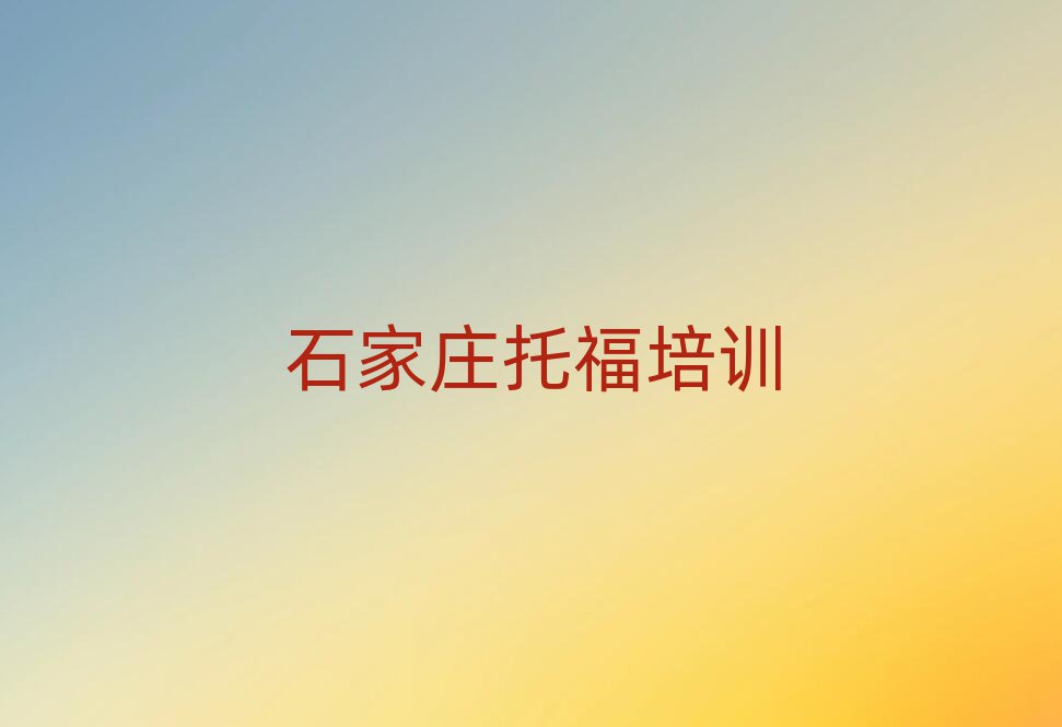 石家庄鹿泉区托福培训班学什么名单更新汇总