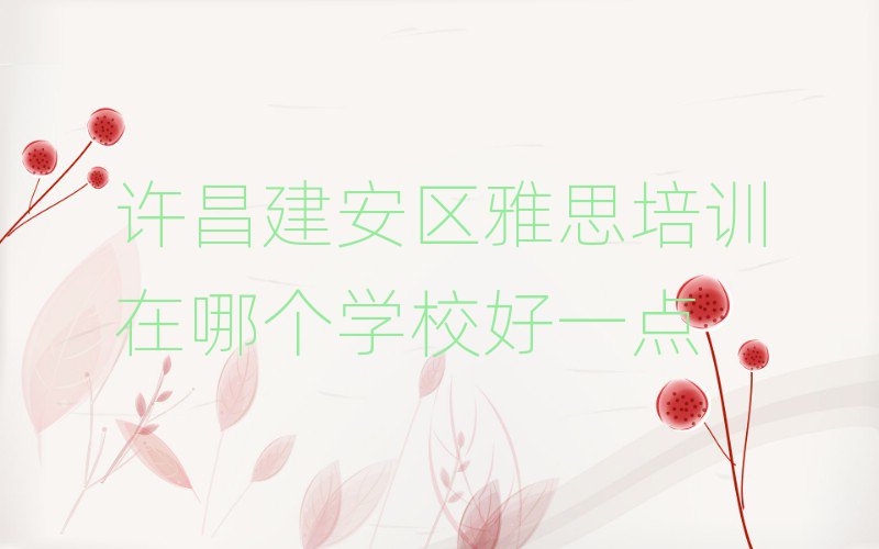 许昌建安区雅思培训在哪个学校好一点