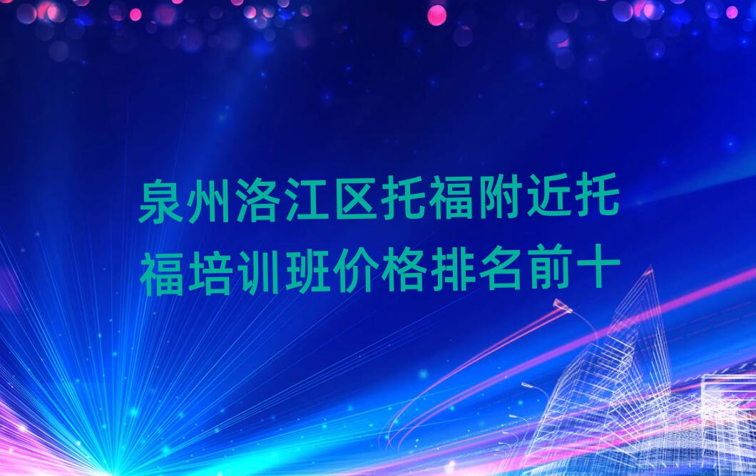 泉州洛江区托福附近托福培训班价格排名前十