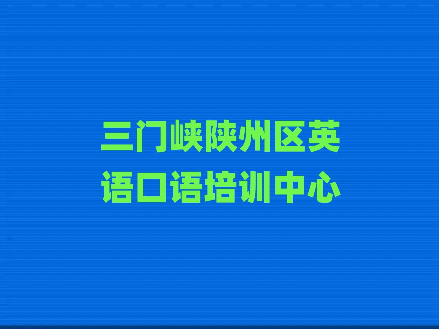 2025年三门峡陕州区英语口语培训课程都有哪些实力排名名单