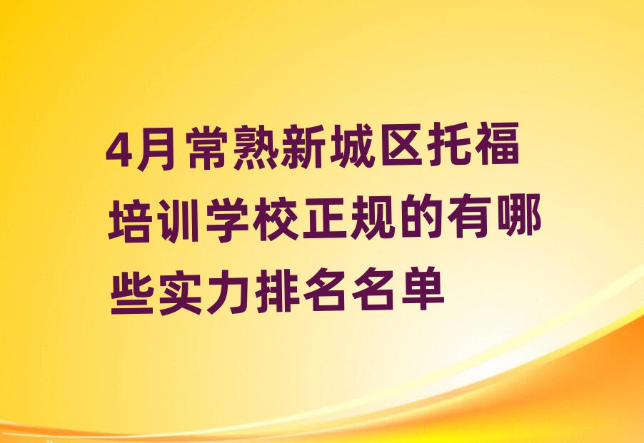 4月常熟新城区托福培训学校正规的有哪些实力排名名单