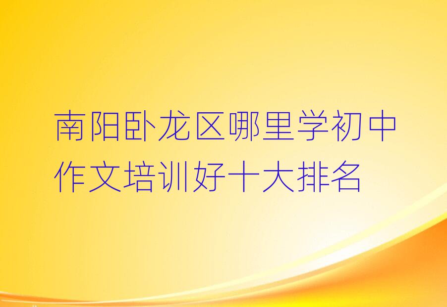南阳卧龙区哪里学初中作文培训好十大排名
