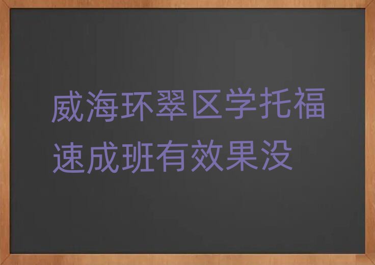 威海环翠区学托福速成班有效果没