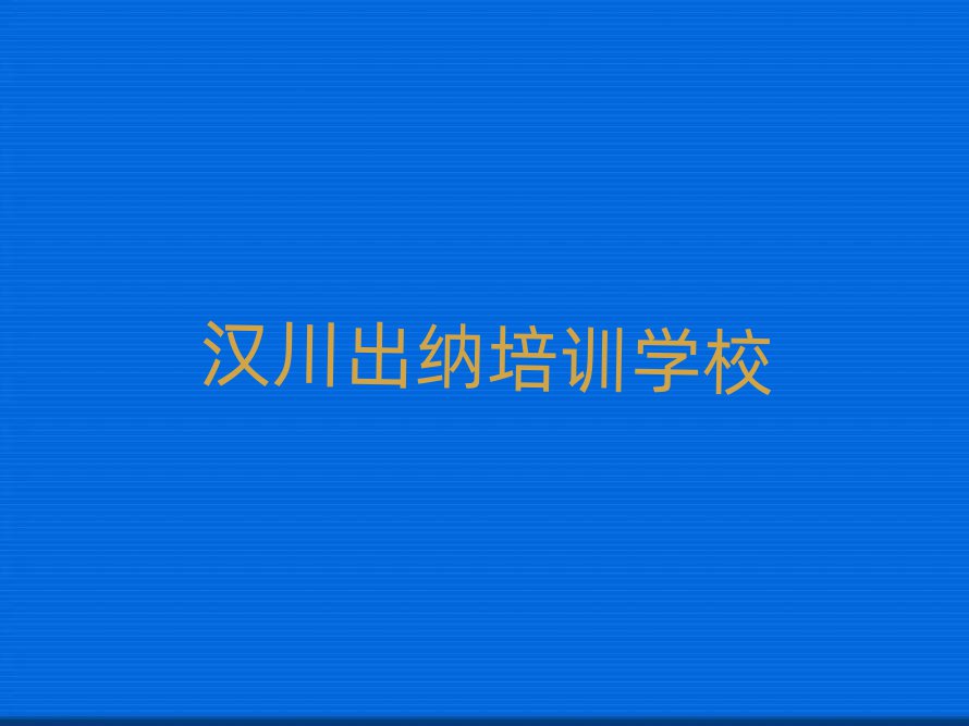 汉川出纳培训机构和培训学校哪个好