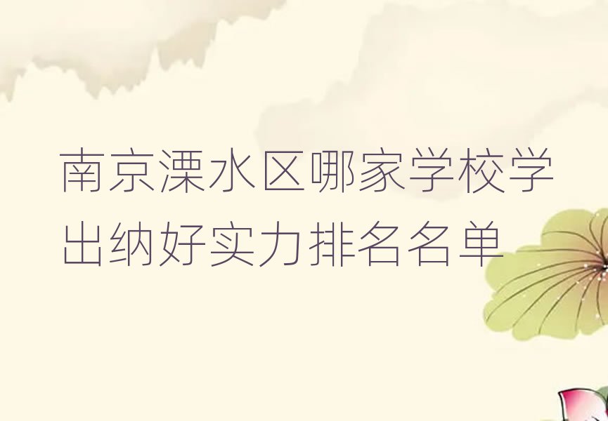 南京溧水区哪家学校学出纳好实力排名名单