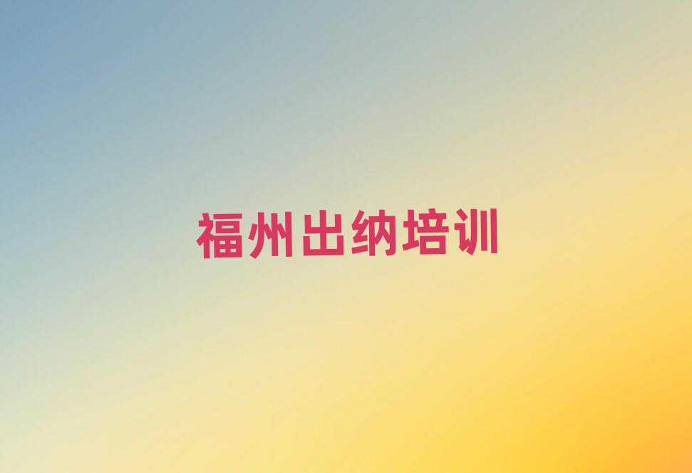 福州鼓楼区出纳去哪里学比较好