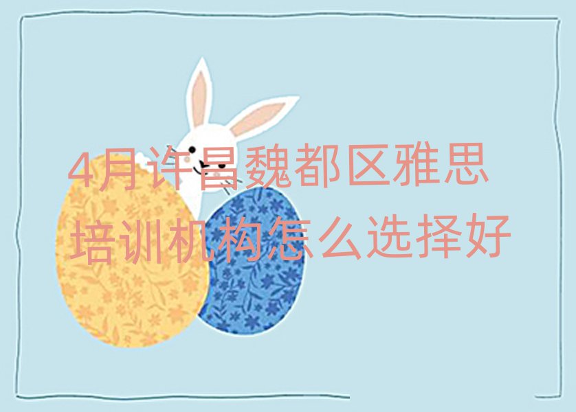 4月许昌魏都区雅思培训机构怎么选择好