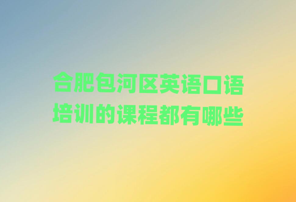 合肥包河区英语口语培训的课程都有哪些