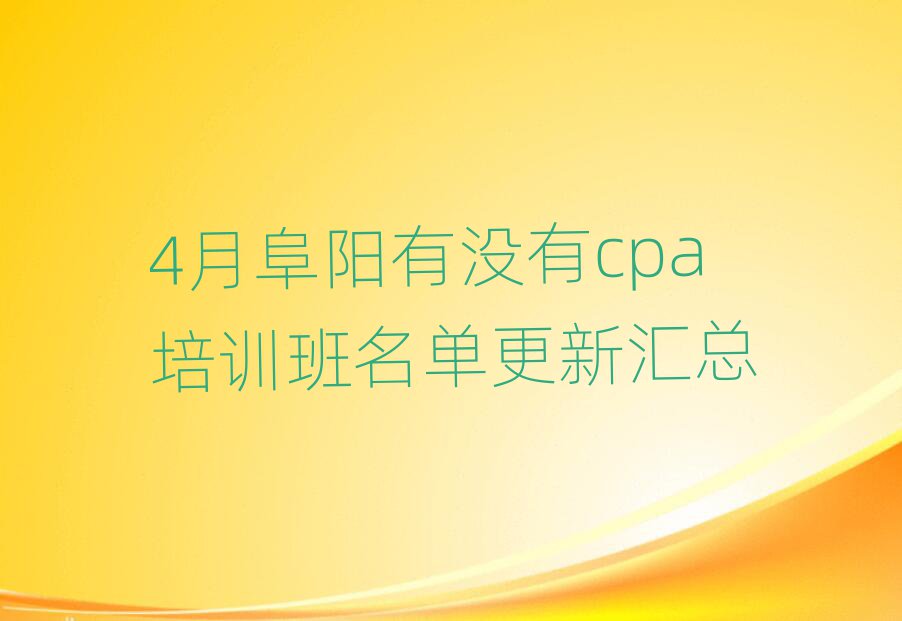 4月阜阳有没有cpa培训班名单更新汇总