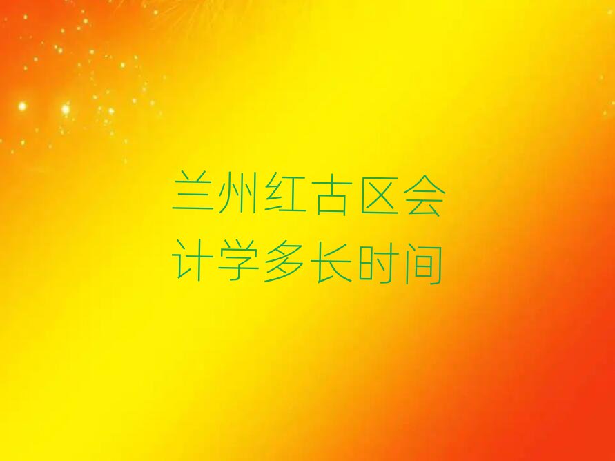 兰州红古区会计学多长时间