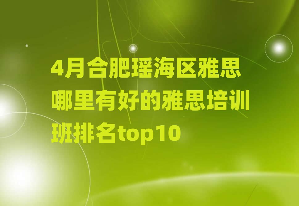 4月合肥瑶海区雅思哪里有好的雅思培训班排名top10