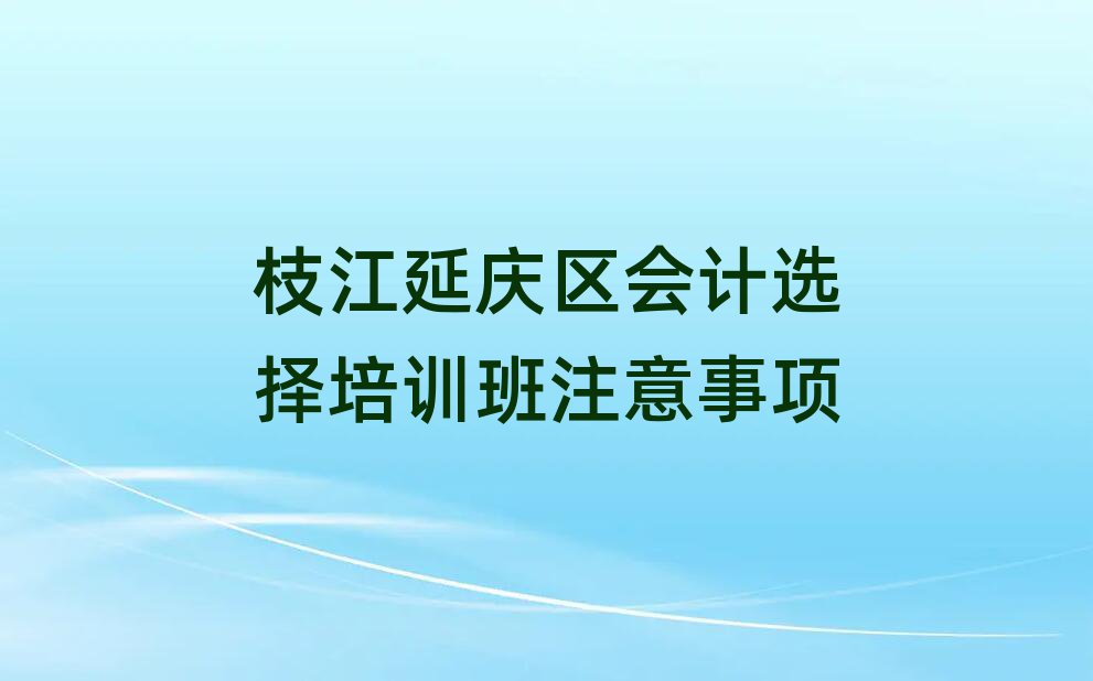 枝江延庆区会计选择培训班注意事项